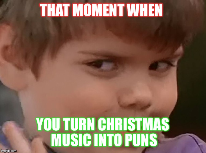 Sneaky Spanky | THAT MOMENT WHEN; YOU TURN CHRISTMAS MUSIC INTO PUNS | image tagged in sneaky spanky | made w/ Imgflip meme maker