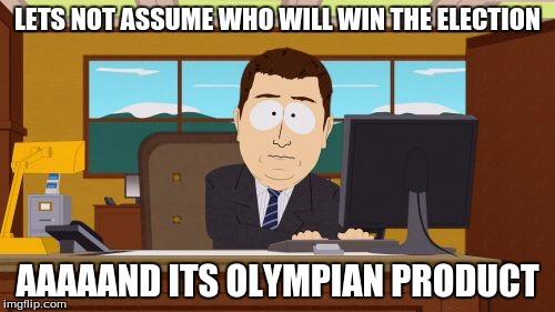 Olympian Product for president.. 2020 | LETS NOT ASSUME WHO WILL WIN THE ELECTION; AAAAAND ITS OLYMPIAN PRODUCT | image tagged in memes,aaaaand its gone,imgflip president | made w/ Imgflip meme maker