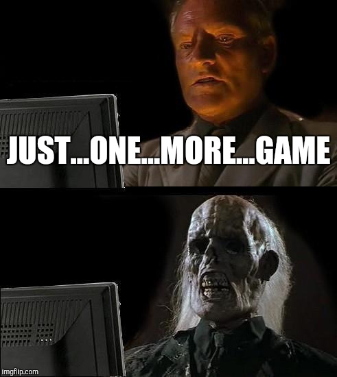 I'll Just Wait Here | JUST...ONE...MORE...GAME | image tagged in memes,ill just wait here | made w/ Imgflip meme maker