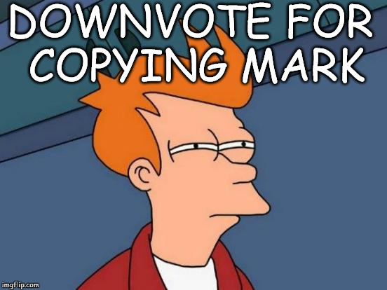 Futurama Fry | DOWNVOTE FOR COPYING MARK | image tagged in memes,futurama fry | made w/ Imgflip meme maker