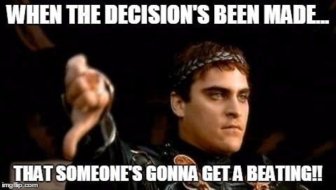 Commodus | WHEN THE DECISION'S BEEN MADE... THAT SOMEONE'S GONNA GET A BEATING!! | image tagged in commodus | made w/ Imgflip meme maker