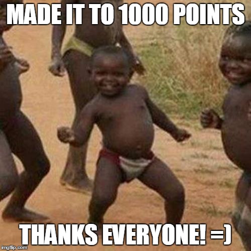 Third World Success Kid | MADE IT TO 1000 POINTS; THANKS EVERYONE! =) | image tagged in memes,third world success kid | made w/ Imgflip meme maker