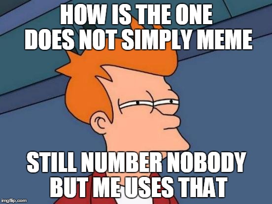 Futurama Fry | HOW IS THE ONE DOES NOT SIMPLY MEME; STILL NUMBER NOBODY BUT ME USES THAT | image tagged in memes,futurama fry | made w/ Imgflip meme maker