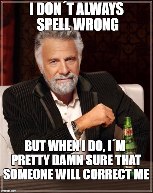 The Most Interesting Man In The World | I DON´T ALWAYS SPELL WRONG; BUT WHEN I DO, I´M PRETTY DAMN SURE THAT SOMEONE WILL CORRECT ME | image tagged in memes,the most interesting man in the world | made w/ Imgflip meme maker