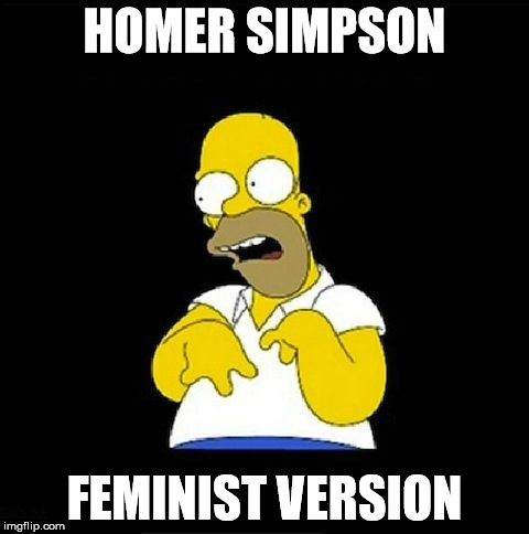 Homer Simpson Retarded | HOMER SIMPSON; FEMINIST VERSION | image tagged in homer simpson retarded | made w/ Imgflip meme maker