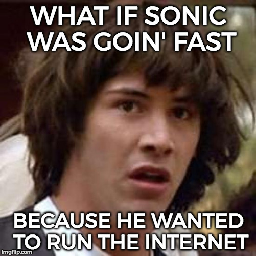 Conspiracy Keanu Meme | WHAT IF SONIC WAS GOIN' FAST; BECAUSE HE WANTED TO RUN THE INTERNET | image tagged in memes,conspiracy keanu | made w/ Imgflip meme maker