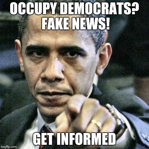 Pissed Off Obama | OCCUPY DEMOCRATS? FAKE NEWS! GET INFORMED | image tagged in memes,pissed off obama | made w/ Imgflip meme maker