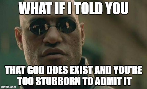 Matrix Morpheus | WHAT IF I TOLD YOU; THAT GOD DOES EXIST AND YOU'RE TOO STUBBORN TO ADMIT IT | image tagged in memes,matrix morpheus | made w/ Imgflip meme maker