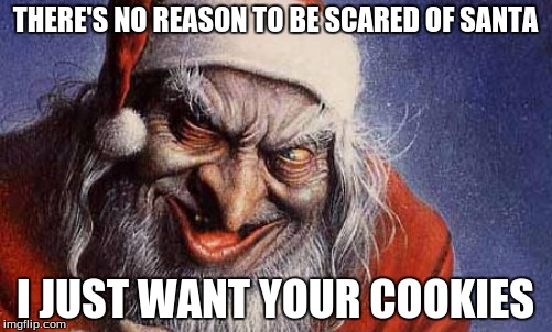 THERE'S NO REASON TO BE SCARED OF SANTA I JUST WANT YOUR COOKIES | made w/ Imgflip meme maker