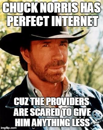Chuck Norris | CHUCK NORRIS HAS PERFECT INTERNET; CUZ THE PROVIDERS ARE SCARED TO GIVE HIM ANYTHING LESS | image tagged in memes,chuck norris | made w/ Imgflip meme maker