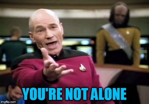 Picard Wtf Meme | YOU'RE NOT ALONE | image tagged in memes,picard wtf | made w/ Imgflip meme maker