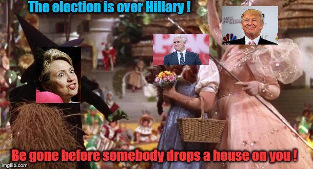 Be gone Hillary , the election is over !  | The election is over Hillary ! Be gone before somebody drops a house on you ! | image tagged in you lost the election hillary be gone | made w/ Imgflip meme maker