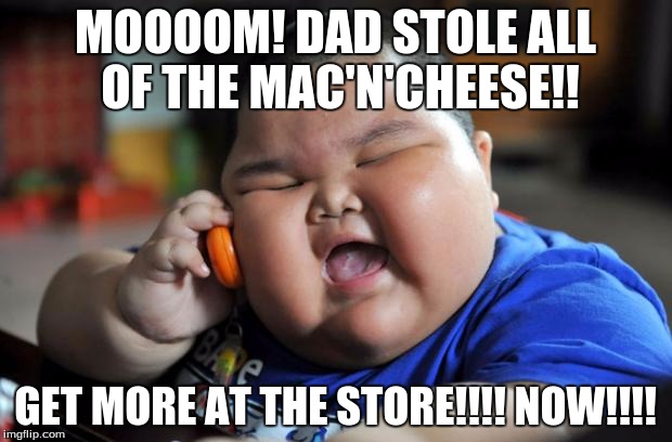 Fat Asian Kid | MOOOOM!
DAD STOLE ALL OF THE MAC'N'CHEESE!! GET MORE AT THE STORE!!!! NOW!!!! | image tagged in fat asian kid | made w/ Imgflip meme maker