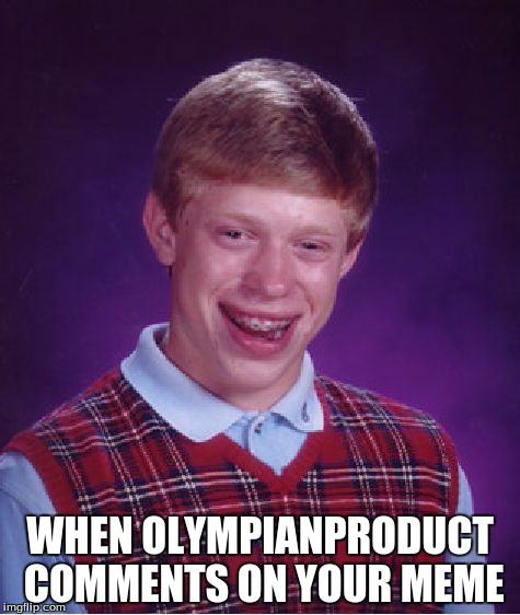 When OlympianProduct comments on your meme :D | WHEN OLYMPIANPRODUCT COMMENTS ON YOUR MEME | image tagged in memes,bad luck brian,olympianproduct | made w/ Imgflip meme maker