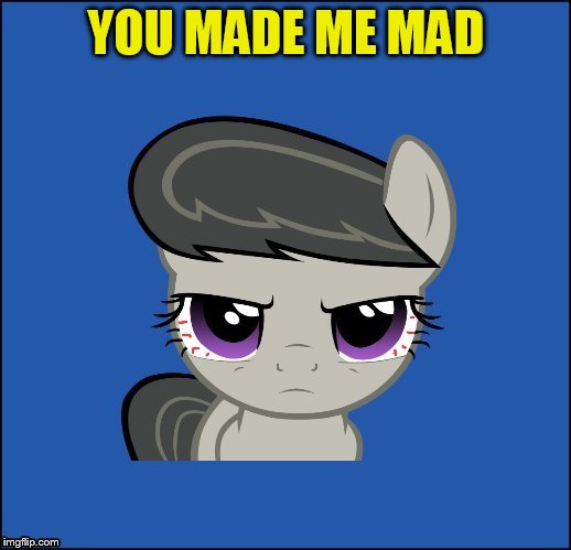 YOU MADE ME MAD | made w/ Imgflip meme maker