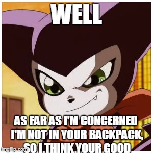 WELL AS FAR AS I'M CONCERNED I'M NOT IN YOUR BACKPACK, SO I THINK YOUR GOOD | made w/ Imgflip meme maker