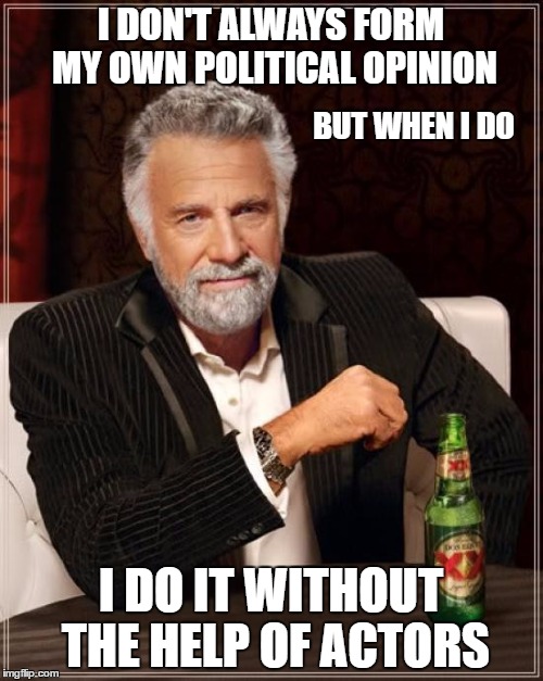 The Most Interesting Man In The World Meme | I DON'T ALWAYS FORM MY OWN POLITICAL OPINION I DO IT WITHOUT THE HELP OF ACTORS BUT WHEN I DO | image tagged in memes,the most interesting man in the world | made w/ Imgflip meme maker