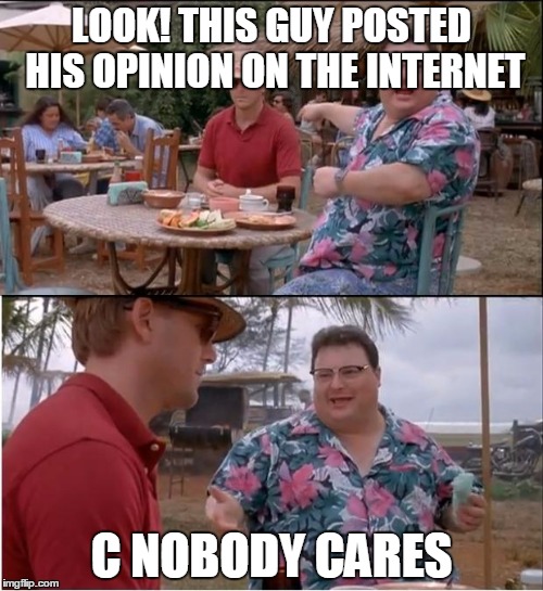 See Nobody Cares | LOOK! THIS GUY POSTED HIS OPINION ON THE INTERNET; C NOBODY CARES | image tagged in memes,see nobody cares | made w/ Imgflip meme maker