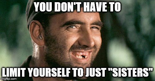 YOU DON'T HAVE TO LIMIT YOURSELF TO JUST "SISTERS" | made w/ Imgflip meme maker