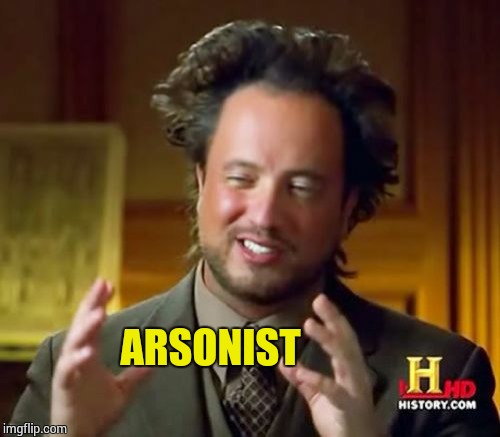 Ancient Aliens Meme | ARSONIST | image tagged in memes,ancient aliens | made w/ Imgflip meme maker