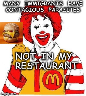  MANY   IMMIGRANTS   HAVE  CONTAGIOUS   PARASITES; NOT  IN  MY  RESTAURANT | image tagged in ron | made w/ Imgflip meme maker