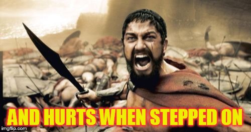 Sparta Leonidas Meme | AND HURTS WHEN STEPPED ON | image tagged in memes,sparta leonidas | made w/ Imgflip meme maker