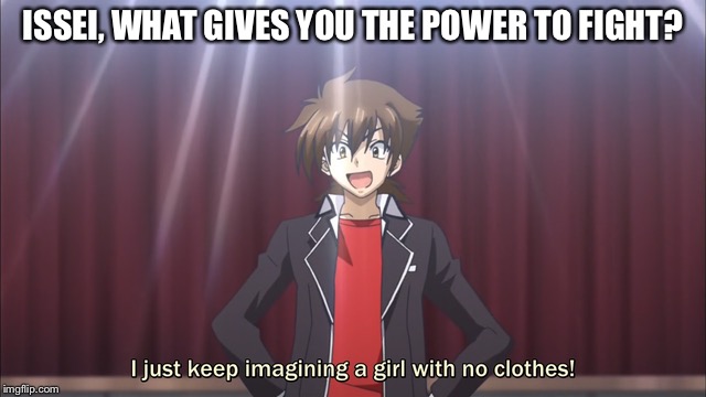 Issei logic | ISSEI, WHAT GIVES YOU THE POWER TO FIGHT? | image tagged in highschool dxd | made w/ Imgflip meme maker