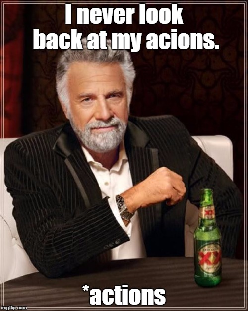 The Most Interesting Man In The World Meme | I never look back at my acions. *actions | image tagged in memes,the most interesting man in the world,typo | made w/ Imgflip meme maker