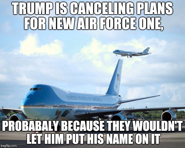 No Gold Monogram Allowed On This One | TRUMP IS CANCELING PLANS FOR NEW AIR FORCE ONE, PROBABALY BECAUSE THEY WOULDN'T LET HIM PUT HIS NAME ON IT | image tagged in donald trump,air force one,airplane,dumbass | made w/ Imgflip meme maker