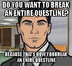 Do you want ants archer | DO YOU WANT TO BREAK AN ENTIRE QUESTLINE? BECAUSE THAT'S HOW YOUBREAK AN ENIRE QUESTLINE | image tagged in do you want ants archer | made w/ Imgflip meme maker