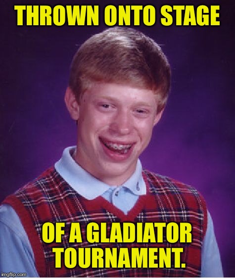 Bad Luck Brian Meme | THROWN ONTO STAGE OF A GLADIATOR TOURNAMENT. | image tagged in memes,bad luck brian | made w/ Imgflip meme maker