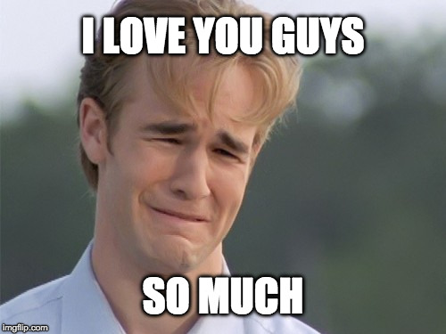 crying guy | I LOVE YOU GUYS; SO MUCH | image tagged in crying guy | made w/ Imgflip meme maker