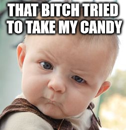 Skeptical Baby Meme | THAT B**CH TRIED TO TAKE MY CANDY | image tagged in memes,skeptical baby | made w/ Imgflip meme maker