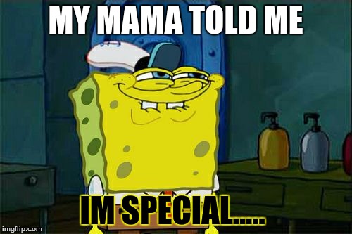 Don't You Squidward Meme | MY MAMA TOLD ME; IM SPECIAL..... | image tagged in memes,dont you squidward | made w/ Imgflip meme maker