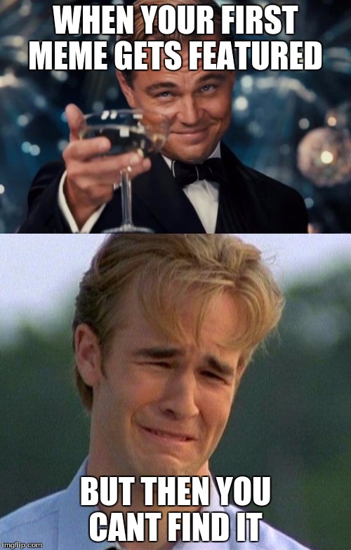  WHEN YOUR FIRST MEME GETS FEATURED; BUT THEN YOU CANT FIND IT | image tagged in leonardo dicaprio cheers | made w/ Imgflip meme maker