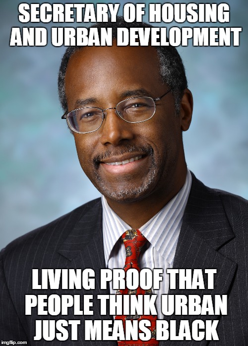 Carson HUD | SECRETARY OF HOUSING AND URBAN DEVELOPMENT; LIVING PROOF THAT PEOPLE THINK URBAN JUST MEANS BLACK | image tagged in ben carson,hud | made w/ Imgflip meme maker
