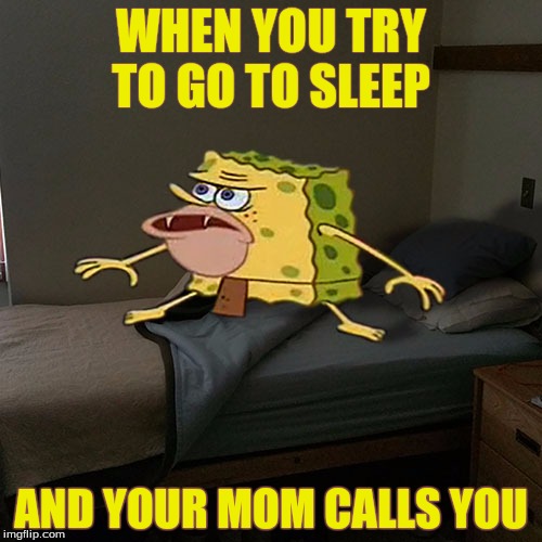 Caveman Spongebob in Barracks | WHEN YOU TRY TO GO TO SLEEP; AND YOUR MOM CALLS YOU | image tagged in caveman spongebob in barracks | made w/ Imgflip meme maker