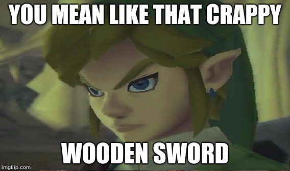 YOU MEAN LIKE THAT CRAPPY WOODEN SWORD | made w/ Imgflip meme maker