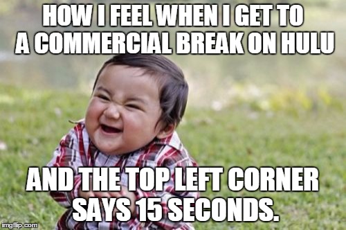 Evil Toddler | HOW I FEEL WHEN I GET TO A COMMERCIAL BREAK ON HULU; AND THE TOP LEFT CORNER SAYS 15 SECONDS. | image tagged in memes,evil toddler | made w/ Imgflip meme maker