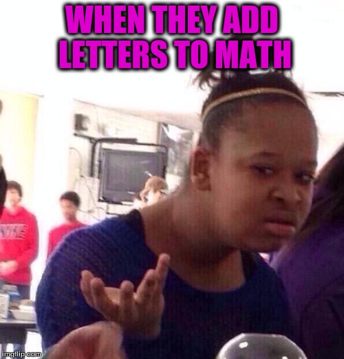 Black Girl Wat Meme | WHEN THEY ADD LETTERS TO MATH | image tagged in memes,black girl wat | made w/ Imgflip meme maker