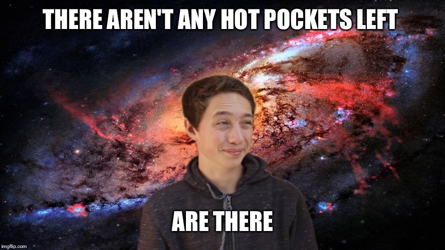 Calamitous caelan | THERE AREN'T ANY HOT POCKETS LEFT; ARE THERE | image tagged in calamitous caelan | made w/ Imgflip meme maker