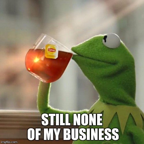 But That's None Of My Business Meme | STILL NONE OF MY BUSINESS | image tagged in memes,but thats none of my business,kermit the frog | made w/ Imgflip meme maker