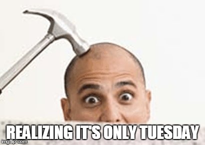 REALIZING IT'S ONLY TUESDAY | made w/ Imgflip meme maker