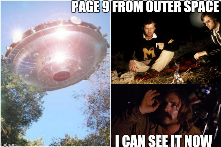Page 9 from outer space | PAGE 9 FROM OUTER SPACE; I CAN SEE IT NOW | image tagged in ufo,aliens,memes,funny,420 | made w/ Imgflip meme maker