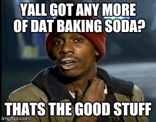 Y'all Got Any More Of That | YALL GOT ANY MORE OF DAT BAKING SODA? THATS THE GOOD STUFF | image tagged in memes,yall got any more of | made w/ Imgflip meme maker