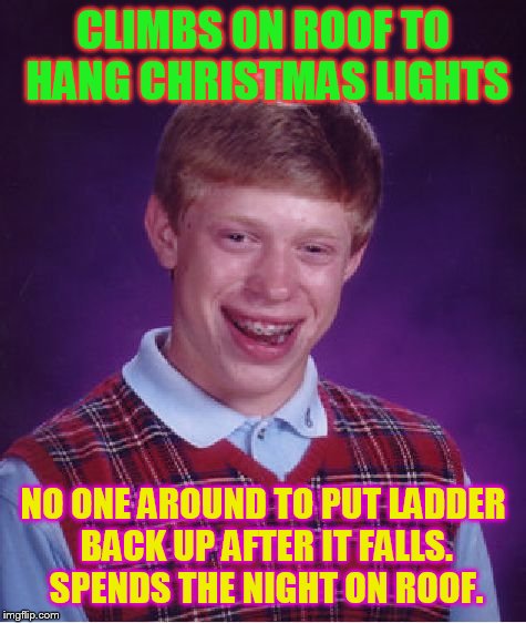 Bad Luck Brian Meme | CLIMBS ON ROOF TO HANG CHRISTMAS LIGHTS; NO ONE AROUND TO PUT LADDER BACK UP AFTER IT FALLS. SPENDS THE NIGHT ON ROOF. | image tagged in memes,bad luck brian | made w/ Imgflip meme maker