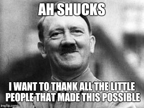 Thanks | AH SHUCKS I WANT TO THANK ALL THE LITTLE PEOPLE THAT MADE THIS POSSIBLE | image tagged in thankyou,thatsnotright,thatsfunnyshit | made w/ Imgflip meme maker