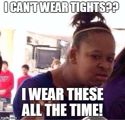 Duh | I CAN'T WEAR TIGHTS?? I WEAR THESE ALL THE TIME! | image tagged in duh | made w/ Imgflip meme maker
