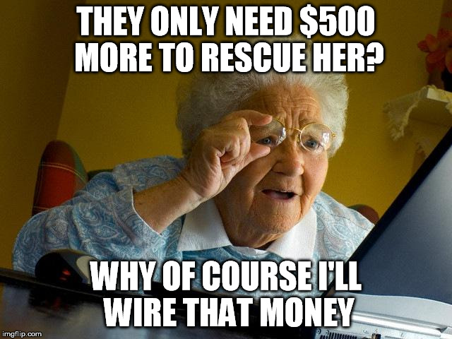 Grandma Finds The Internet Meme | THEY ONLY NEED $500 MORE TO RESCUE HER? WHY OF COURSE I'LL WIRE THAT MONEY | image tagged in memes,grandma finds the internet | made w/ Imgflip meme maker