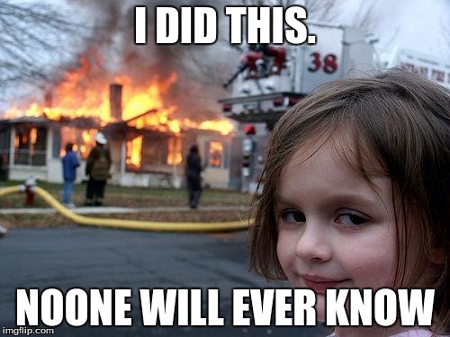 Disaster Girl | I DID THIS. NOONE WILL EVER KNOW | image tagged in memes,disaster girl | made w/ Imgflip meme maker
